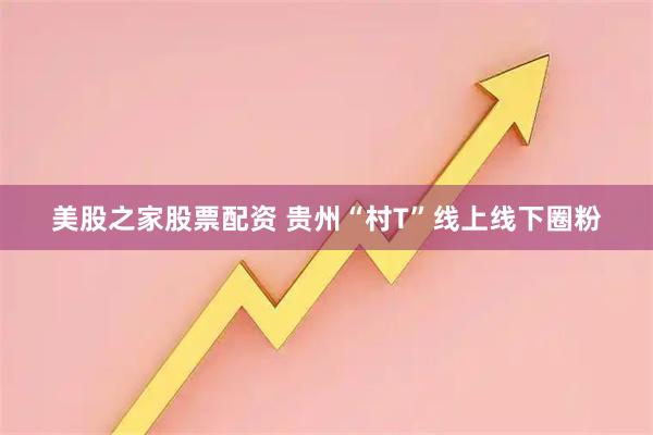 美股之家股票配资 贵州“村T”线上线下圈粉