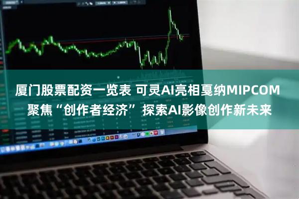 厦门股票配资一览表 可灵AI亮相戛纳MIPCOM 聚焦“创作者经济” 探索AI影像创作新未来