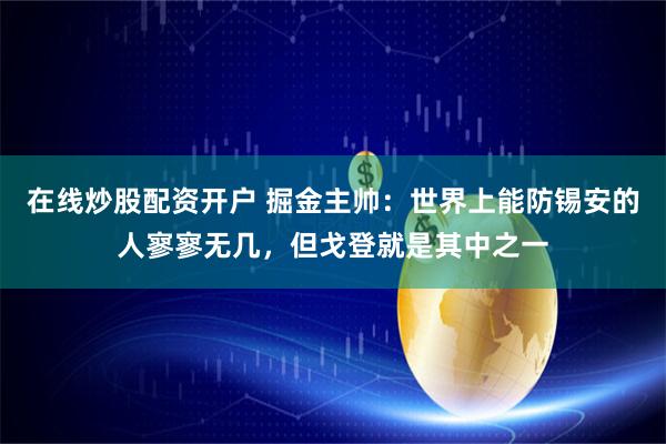 在线炒股配资开户 掘金主帅：世界上能防锡安的人寥寥无几，但戈登就是其中之一