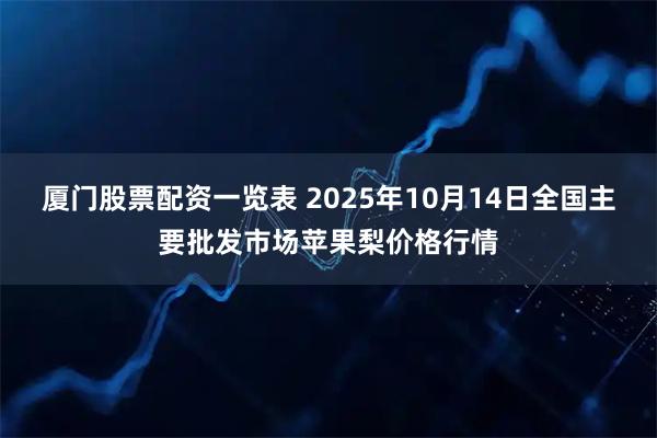 厦门股票配资一览表 2025年10月14日全国主要批发市场苹果梨价格行情