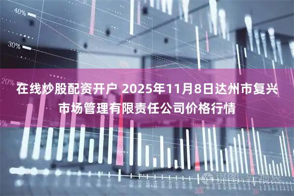 在线炒股配资开户 2025年11月8日达州市复兴市场管理有限责任公司价格行情
