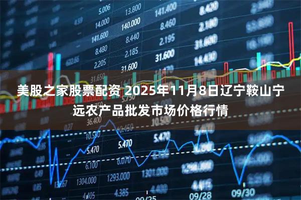 美股之家股票配资 2025年11月8日辽宁鞍山宁远农产品批发市场价格行情