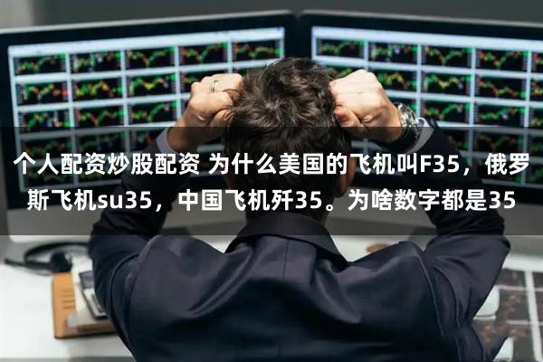 个人配资炒股配资 为什么美国的飞机叫F35，俄罗斯飞机su35，中国飞机歼35。为啥数字都是35