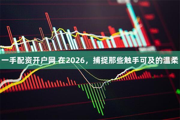 一手配资开户网 在2026，捕捉那些触手可及的温柔