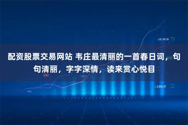 配资股票交易网站 韦庄最清丽的一首春日词，句句清丽，字字深情，读来赏心悦目