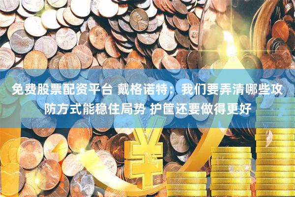 免费股票配资平台 戴格诺特:我们要弄清哪些攻防方式能稳住局势 护筐还要做得更好